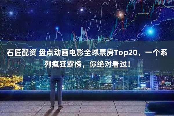 石匠配资 盘点动画电影全球票房Top20，一个系列疯狂霸榜，你绝对看过！
