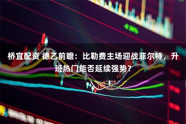 桥宜配资 德乙前瞻：比勒费主场迎战菲尔特，升班热门能否延续强势？