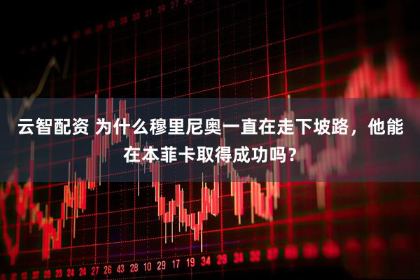 云智配资 为什么穆里尼奥一直在走下坡路，他能在本菲卡取得成功吗？