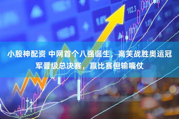 小股神配资 中网首个八强诞生，高芙战胜奥运冠军晋级总决赛，赢比赛但输嘴仗