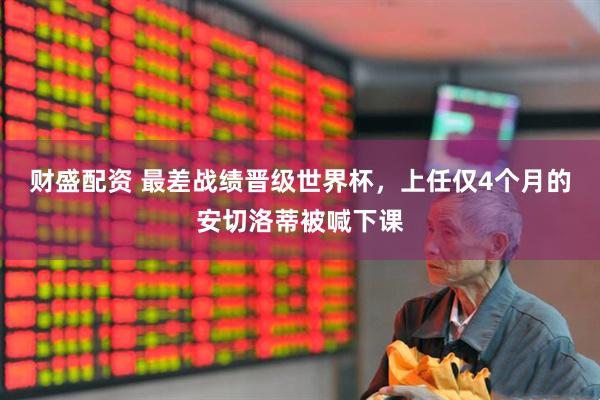 财盛配资 最差战绩晋级世界杯，上任仅4个月的安切洛蒂被喊下课