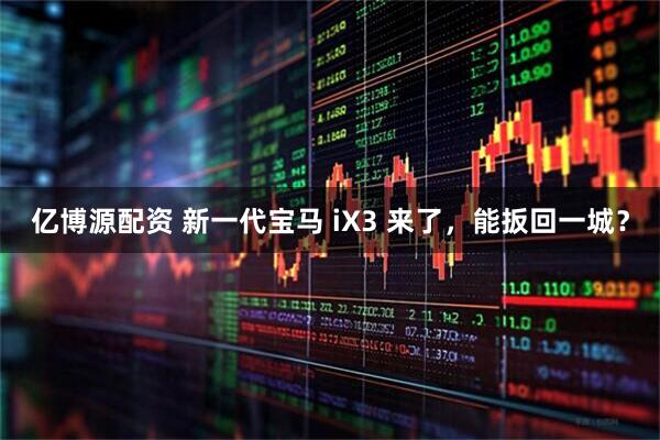亿博源配资 新一代宝马 iX3 来了，能扳回一城？