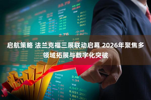 启航策略 法兰克福三展联动启幕 2026年聚焦多领域拓展与数字化突破